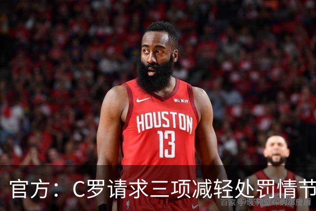 官方：C罗请求三项减轻处罚情节，两项被认可获两次处罚减半